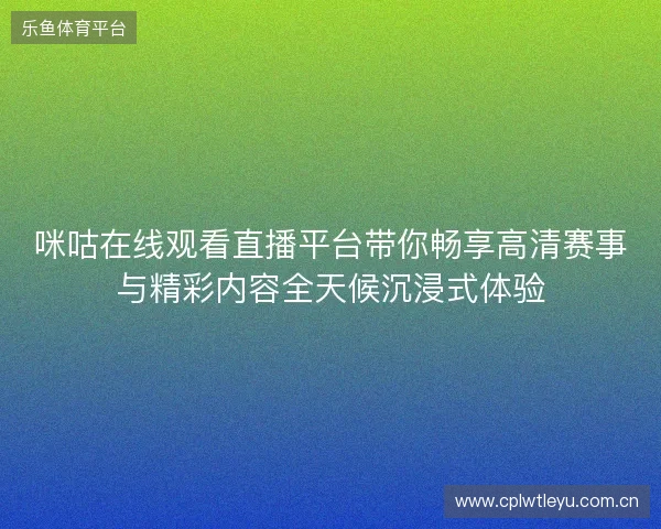 咪咕在线观看直播平台带你畅享高清赛事与精彩内容全天候沉浸式体验
