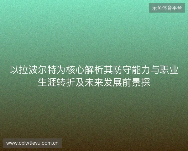 以拉波尔特为核心解析其防守能力与职业生涯转折及未来发展前景探
