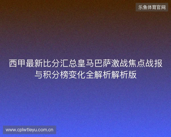 西甲最新比分汇总皇马巴萨激战焦点战报与积分榜变化全解析解析版