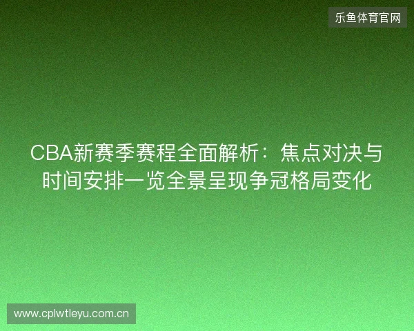 CBA新赛季赛程全面解析:焦点对决与时间安排一览全景呈现争冠格局变化 CBA新赛季赛程全面解析:焦点对决与时间安排一览全景呈现争冠格局变化