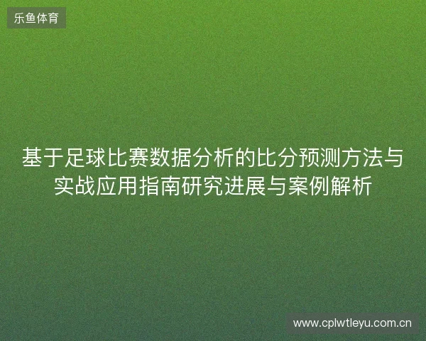 基于足球比赛数据分析的比分预测方法与实战应用指南研究进展与案例解析 基于足球比赛数据分析的比分预测方法与实战应用指南研究进展与案例解析
