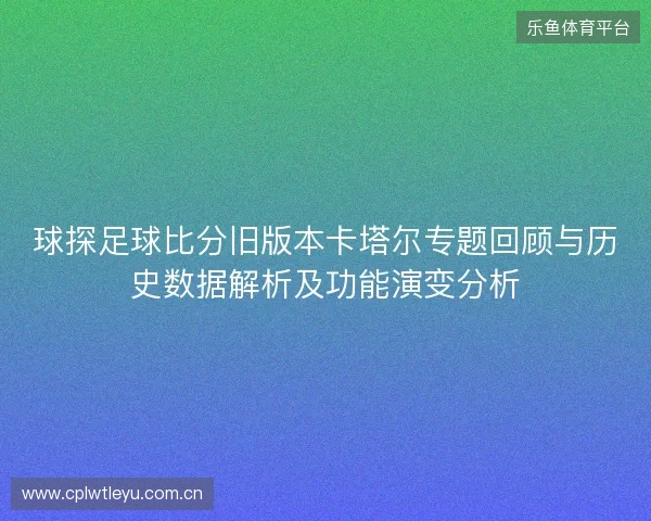 球探足球比分旧版本卡塔尔专题回顾与历史数据解析及功能演变分析 球探足球比分旧版本卡塔尔专题回顾与历史数据解析及功能演变分析