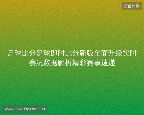 足球比分足球即时比分新版全面升级实时赛况数据解析精彩赛事速递