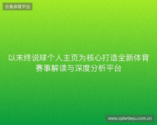 以末终说球个人主页为核心打造全新体育赛事解读与深度分析平台 以末终说球个人主页为核心打造全新体育赛事解读与深度分析平台