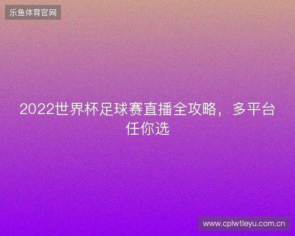 2022世界杯足球赛直播全攻略，多平台任你选