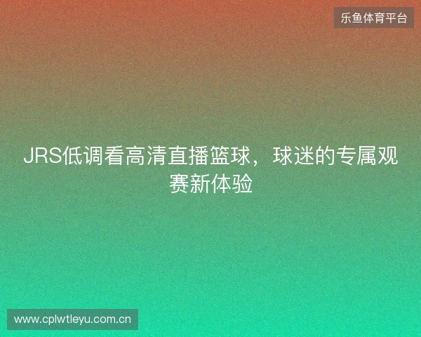 JRS低调看高清直播篮球，球迷的专属观赛新体验