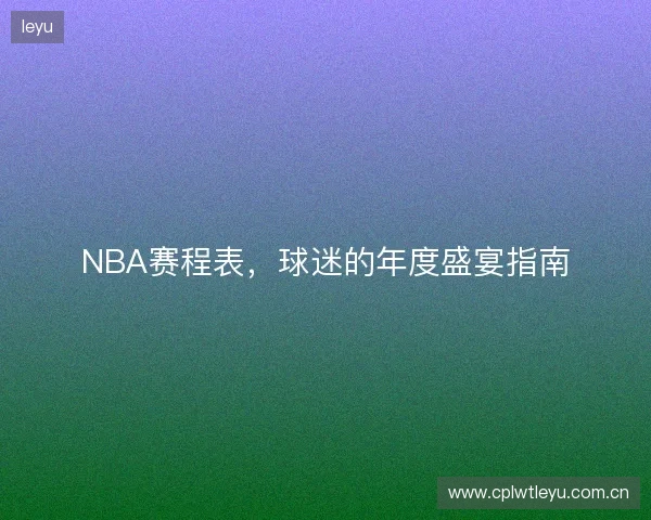 NBA赛程表，球迷的年度盛宴指南