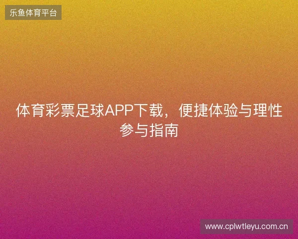 体育彩票足球APP下载，便捷体验与理性参与指南