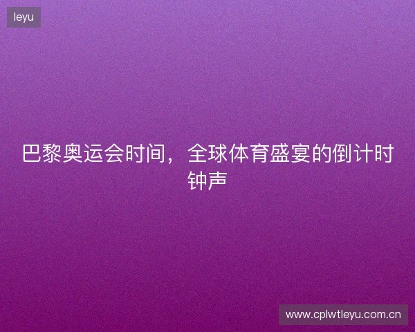 巴黎奥运会时间，全球体育盛宴的倒计时钟声